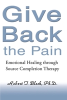 Give Back the Pain: Emotional Healing Through Source Completion Therapy 0595151167 Book Cover