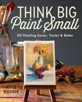 Big Art, Small Canvas: Paint Easier, Faster and Better with Small Oils 1440346992 Book Cover