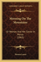 Morning On The Mountains: Or Woman And Her Savior In Persia 1437110215 Book Cover
