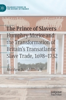 The Prince of Slavers: Humphry Morice and the Transformation of Britain's Transatlantic Slave Trade, 1698–1732 (Palgrave Studies in the History of Finance) 303033838X Book Cover