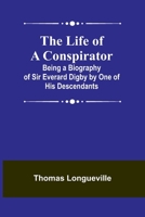 The Life of a Conspirator: Being a Biography of Sir Everard Digby by One of His Descendants 9356904766 Book Cover