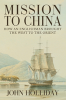 Mission to China: How an Englishman Brought the West to the Orient 1445661349 Book Cover