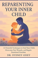 REPARENTING YOUR INNER CHILD: 12 Powerful Techniques to Heal Your Inner Child, Overcome Past Wounds, and Regain Emotional Freedom B0F55Y4THT Book Cover