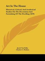 Art In The House: Historical, Critical, And Aesthetical Studies On The Decoration And Furnishing Of The Dwelling 1164580485 Book Cover