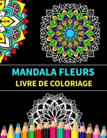 Mandala fleurs livre de coloriage: Mandalas de fleurs Livre de coloriage anti-stress et relaxant B08X6C6VS4 Book Cover