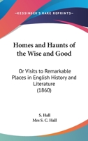 Homes and Haunts of the Wise and Good, or Visits to Remarkable Places in English History and Literature 0548750599 Book Cover