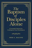 The Baptism of Disciples Alone: A Covenantal Argument for Credobaptism Versus Paedobaptism 0978571134 Book Cover