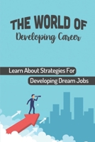 The World Of Developing Career: Learn About Strategies For Developing Dream Jobs: Start Successful Career B09BTGG1QR Book Cover