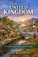Undiscovered United Kingdom: The Ultimate Guide to Hidden Gems Secret Villages and Unique Adventures B0GXMXM3VP Book Cover
