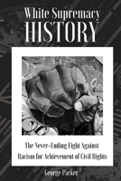WHITE SUPREMACY HISTORY: The Never-Ending Fight Against Racism for Achievement of Civil Rights B08CG6PDRL Book Cover
