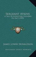 Sergeant Atkins: A Tale Of Adventure Founded On Fact 1120703220 Book Cover
