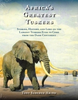 Africa's Greatest Tuskers: Stories, History, and Lore on the Largest Tuskers Ever to Come from the Dark Continent 1571574905 Book Cover