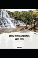SMOKY MOUNTAINS HIKING GUIDE 2026: TRAILS, MAPS & WATERFALLS SUBTITLE: EXPLORE GREAT SMOKY MOUNTAINS NATIONAL PARK WITH ITINERARIES, ROUTE MAPS, GEAR GUIDE & PRACTICAL TIPS FOR STRESS-FREE HIKING B0GXTVKXZ2 Book Cover