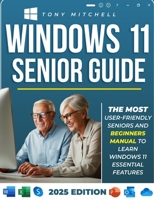Windows 11 Senior Guide 2025: The Most User-Friendly Seniors and Beginners Manual to Learn Windows 11 Essential Features B0DMVL83LN Book Cover