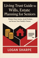 Living Trust Guide to Wills, Estate Planning for Seniors: Protect Your Assets, Avoid Probate, and Secure Your Family's Future B0GZ2SQSLD Book Cover