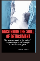 MASTERING THE SKILL OF DETACHMENT: The ultimate guide to the path of Empowering Yourself through the Art of Letting Go" B0CS1GWHS6 Book Cover