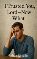 I Trusted You, Lord --- Now What B0FF9JPF6V Book Cover