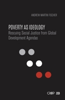 Poverty as Ideology: Rescuing Social Justice from Global Development Agendas 178699044X Book Cover