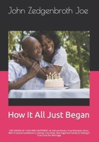 How It All Just Began: THE ORIGIN OF LOVE AND HAPPINESS: An Extraordinary True Romantic Story, With Practical Guidelines to Dating, Courtship, Marriage And Family & Testing A True Love for Marriage 1514213192 Book Cover