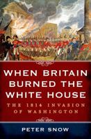 When Britain Burned the White House: The 1814 Invasion of Washington 1250048281 Book Cover