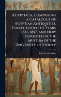 Ã gyptiaca, Comprising a Catalogue of Egyptian Antiquities, Collected in the Years 1856, 1857, and Now Deposited in the Museum of the University of Sydney 1023722852 Book Cover