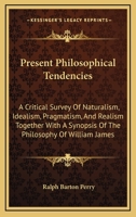 Present Philosophical Tendencies: A Critical Survey of Naturalism, Idealism, Pragmatism, and Realism Together with a Synopsis of the Philosophy of Wil 1014791391 Book Cover