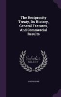 The Reciprocity Treaty, Its History, General Features, and Commercial Results... 1347016236 Book Cover