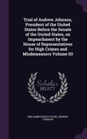 Trial of Andrew Johnson, President of the United States Before the Senate of the United States, on Impeachment by the House of Representatives for High Crimes and Misdemeanors Volume 03 1356334369 Book Cover