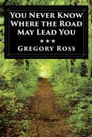 You Never Know Where the Road May Lead You 0990326802 Book Cover