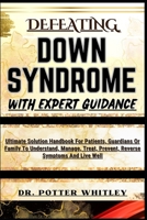 DEFEATING DOWN SYNDROME WITH EXPERT GUIDANCE: Ultimate Solution Handbook For Patients, Guardians Or Family To Understand, Manage, Treat, Prevent, Reverse Symptoms And Live Well B0CQJ1C6Y9 Book Cover