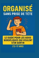 Organisé sans prise de tête: Le guide pour les ados bordéliques qui veulent s’en sortir sans y passer des heures (French Edition) B0FQ2TT933 Book Cover