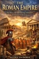 The Roman Empire: The Rise, Fall, and Lasting Influence of Ancient Civilizati B0GMYGGBN9 Book Cover