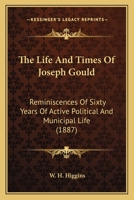The Life And Times Of Joseph Gould: Reminiscences Of Sixty Years Of Active Political And Municipal Life 1165792982 Book Cover