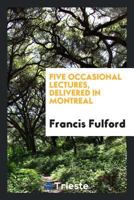 Five Occasional Lectures Delivered In Montreal By Francis Fulford 1014876516 Book Cover