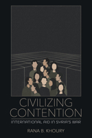 Civilizing Contention: International Aid in Syria's War 1501784102 Book Cover