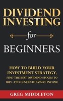 Dividend Investing for Beginners: How to Build Your Investment Strategy, Find the Best Dividend Stocks to Buy, and Generate Passive Income 1959081462 Book Cover