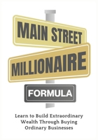 MAIN STREET MILLIONAIRE FORMULA: Learn to Build Extraordinary Wealth Through Buying Ordinary Businesses B0DPXY6FLY Book Cover