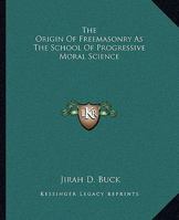 The Origin Of Freemasonry As The School Of Progressive Moral Science 1419125850 Book Cover