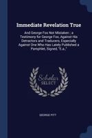 Immediate Revelation True: And George Fox Not Mistaken; A Testimony for George Fox, Against His Detractors and Traducers, Especially Against One Who Has Lately Published a Pamphlet, Signed, E.A., 1376631261 Book Cover