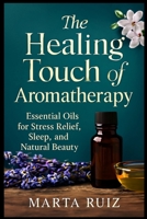 The Healing Touch of Aromatherapy: Essential Oils for Stress Relief, Sleep, and Natural Beauty B0FHXW91WZ Book Cover