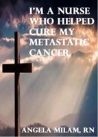 I'm A Nurse Who Helped Cure My Metastatic Cancer B0FCS4PQTZ Book Cover