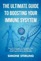 The Ultimate Guide To Boosting Your Immune System: Powerful Strategies To Strengthen Your Immune System and Protect Your Health Against Illness and Disease B0C1V9T57H Book Cover