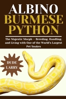 ALBINO BURMESE PYTHON: The Majestic Morph — Breeding, Handling, and Living with One of the World’s Largest Pet Snakes B0FHH6XJ62 Book Cover
