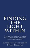 Finding The Light Within: A spiritual guide to true peace, happiness, freedom and enlightenment 0615828825 Book Cover