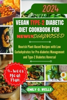 VEGAN TYPE 2 DIABETIC DIET COOKBOOK FOR NEWLY DIAGNOSED: Nourish Plant-Based Recipes with Low Carbohydrates for Pre-diabetes Management and Type-2 Diabetes Reversal. B0CWCTY82F Book Cover