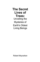 The Secret Lives of Trees: Unveiling the Mysteries of Earth's Oldest Living Beings B0DT8ZSCTH Book Cover