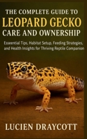 THE COMPLETE GUIDE TO LEOPARD GECKO CARE AND OWNERSHIP: Essential Tips, Habitat Setup, Feeding Strategies, and Health Insights for Thriving Reptile Companions B0G5JVPF11 Book Cover
