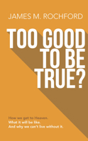 TOO GOOD TO BE TRUE?: How we get to Heaven, What it will be like, And why we can’t live without it 0997605723 Book Cover