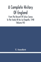 A Complete History Of England: From The Descent Of Julius Caesar, To The Treaty Of Aix La Chapelle, 1748. Containing The Transactions Of One Thousand Eight Hundred And Three Years 9354480403 Book Cover