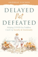 Delayed Not Defeated: Helping COVID Era Toddlers Catch Up Socially & Emotionally B0FKNG2SFP Book Cover